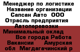 Менеджер по логистике › Название организации ­ Сапсан-Авто, ООО › Отрасль предприятия ­ Автоперевозки › Минимальный оклад ­ 60 077 - Все города Работа » Вакансии   . Амурская обл.,Магдагачинский р-н